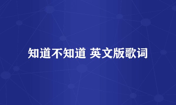 知道不知道 英文版歌词