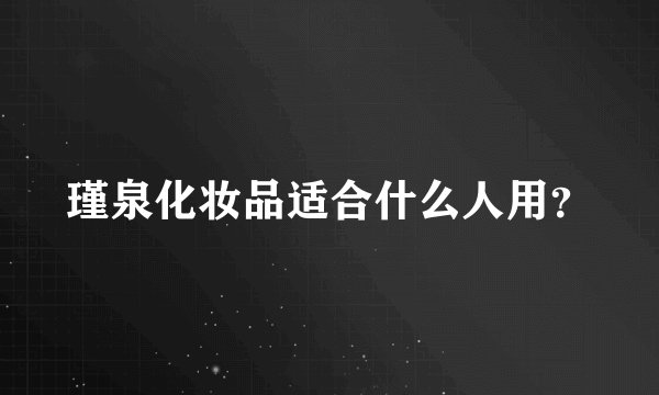 瑾泉化妆品适合什么人用？