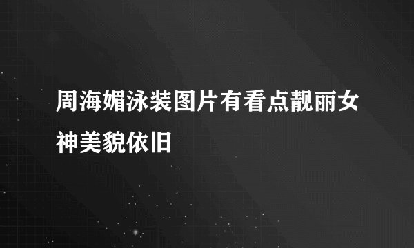 周海媚泳装图片有看点靓丽女神美貌依旧