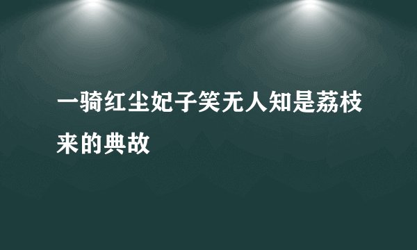 一骑红尘妃子笑无人知是荔枝来的典故