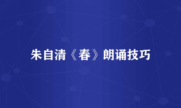 朱自清《春》朗诵技巧