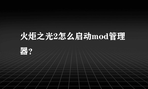 火炬之光2怎么启动mod管理器？