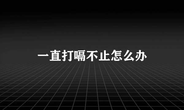一直打嗝不止怎么办