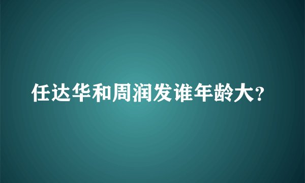 任达华和周润发谁年龄大？