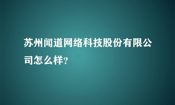 苏州闻道网络科技股份有限公司怎么样?