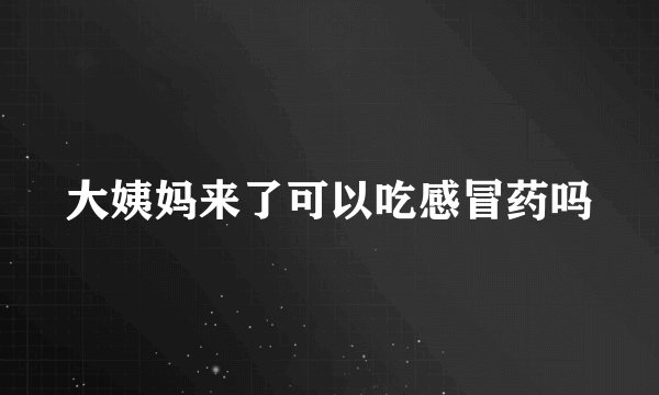 大姨妈来了可以吃感冒药吗