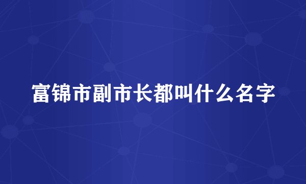 富锦市副市长都叫什么名字