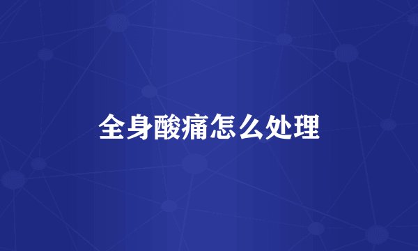 全身酸痛怎么处理