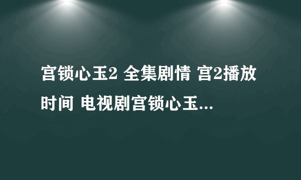 宫锁心玉2 全集剧情 宫2播放时间 电视剧宫锁心玉2全集地址