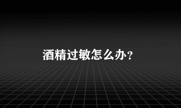 酒精过敏怎么办？