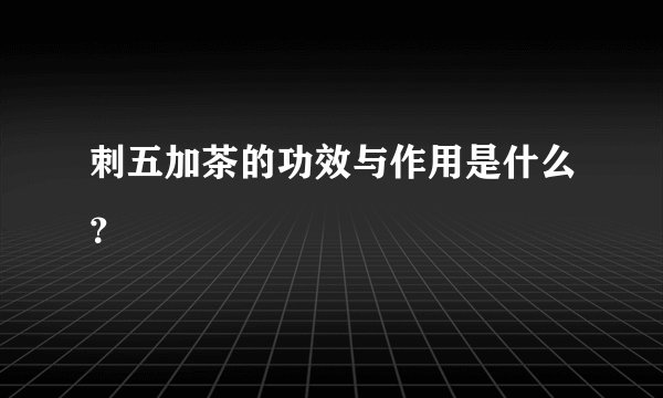 刺五加茶的功效与作用是什么？