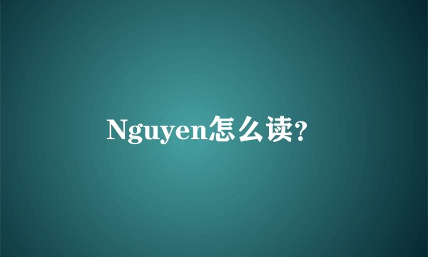 Nguyen怎么读？