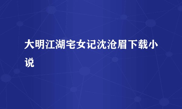 大明江湖宅女记沈沧眉下载小说