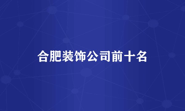 合肥装饰公司前十名