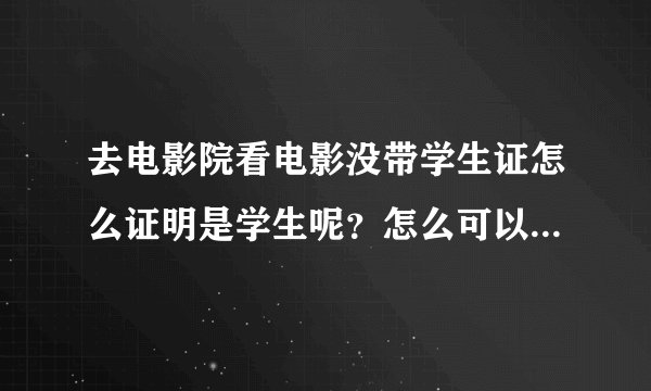 去电影院看电影没带学生证怎么证明是学生呢？怎么可以让人家打折啊？