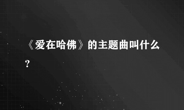 《爱在哈佛》的主题曲叫什么?