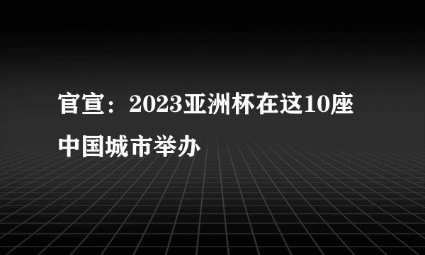 官宣：2023亚洲杯在这10座中国城市举办
