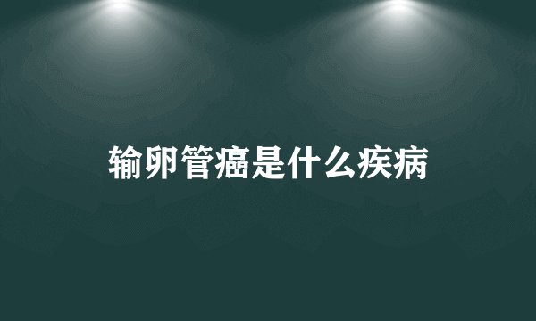 输卵管癌是什么疾病