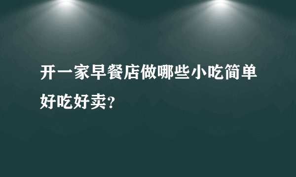 开一家早餐店做哪些小吃简单好吃好卖？