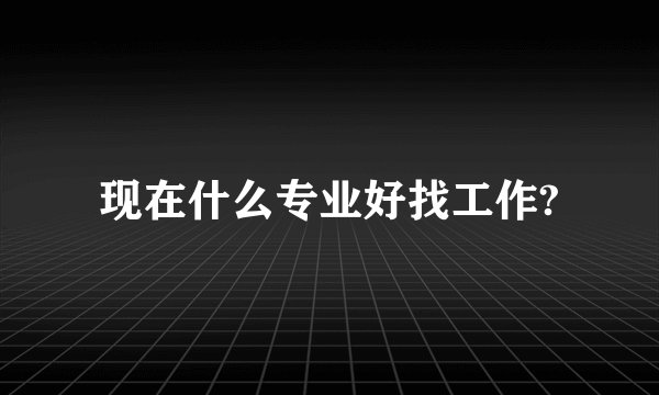 现在什么专业好找工作?