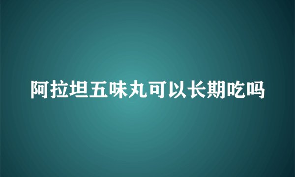 阿拉坦五味丸可以长期吃吗