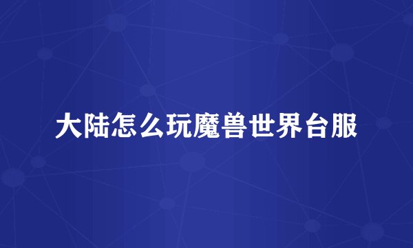大陆怎么玩魔兽世界台服