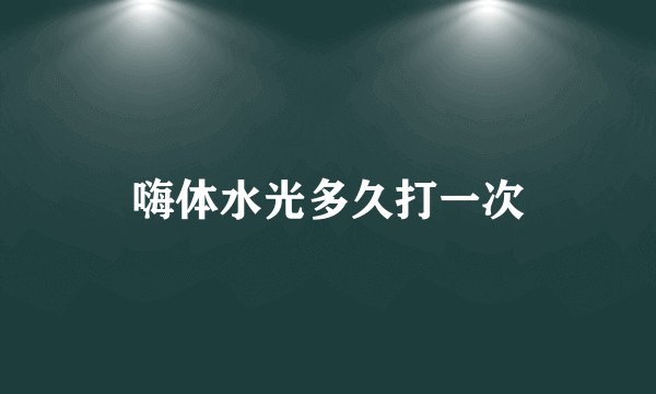 嗨体水光多久打一次
