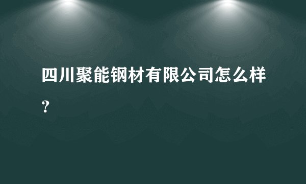 四川聚能钢材有限公司怎么样？