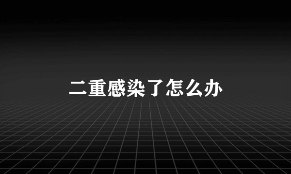 二重感染了怎么办
