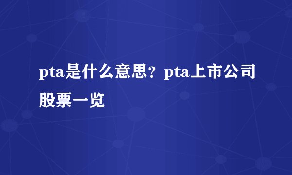 pta是什么意思?pta上市公司股票一览