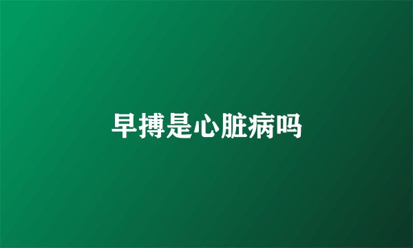 早搏是心脏病吗