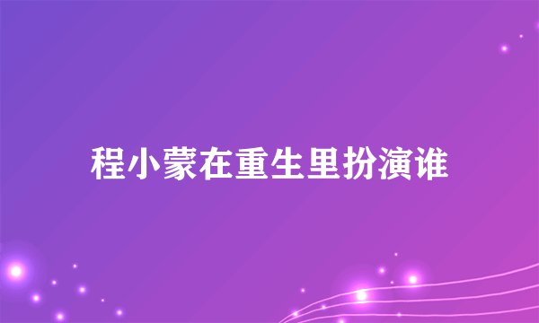 程小蒙在重生里扮演谁