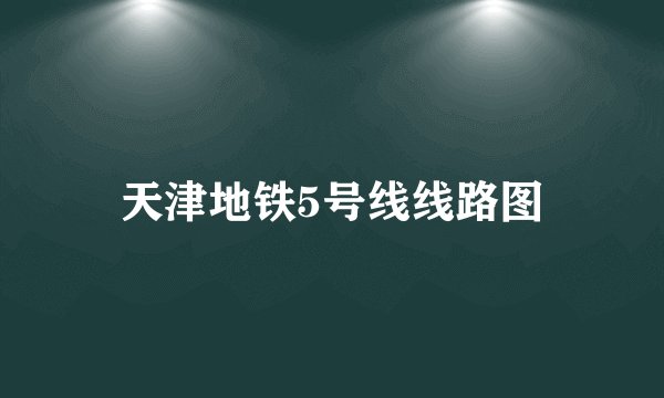 天津地铁5号线线路图