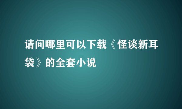 请问哪里可以下载《怪谈新耳袋》的全套小说