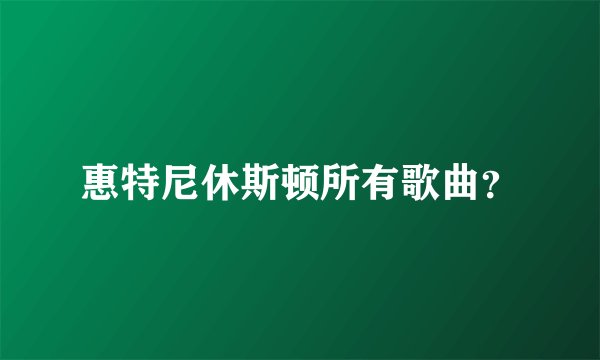 惠特尼休斯顿所有歌曲?