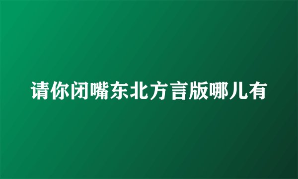 请你闭嘴东北方言版哪儿有