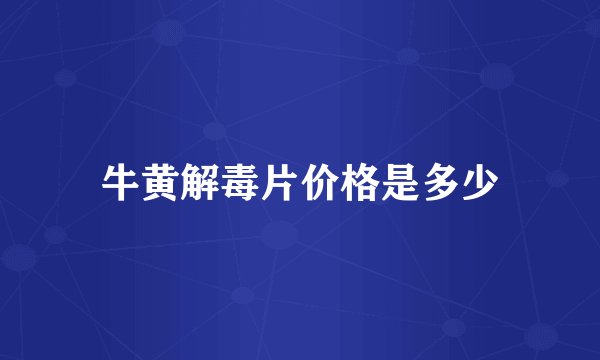 牛黄解毒片价格是多少