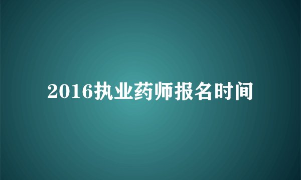 2016执业药师报名时间