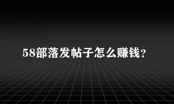 58部落发帖子怎么赚钱？