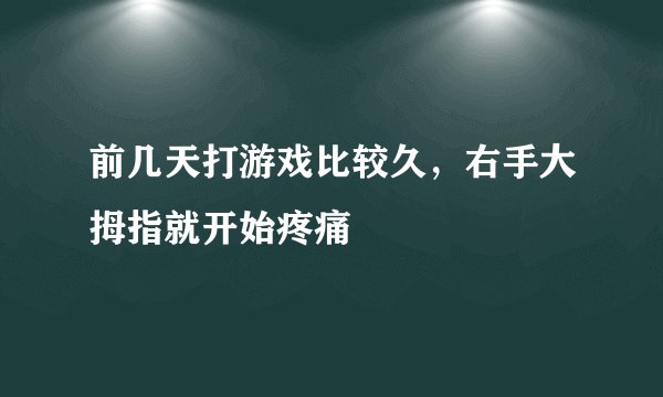 前几天打游戏比较久，右手大拇指就开始疼痛