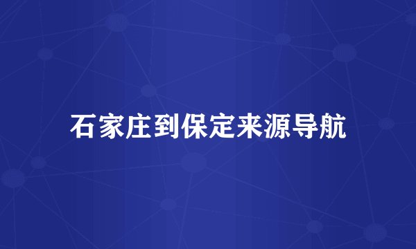 石家庄到保定来源导航
