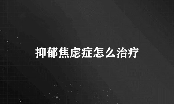 抑郁焦虑症怎么治疗