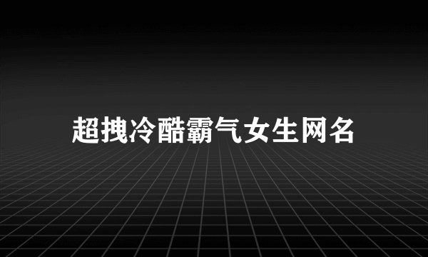 超拽冷酷霸气女生网名