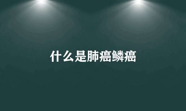 什么是肺癌鳞癌