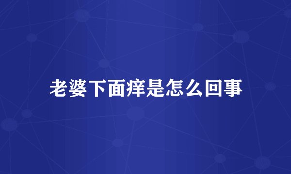老婆下面痒是怎么回事