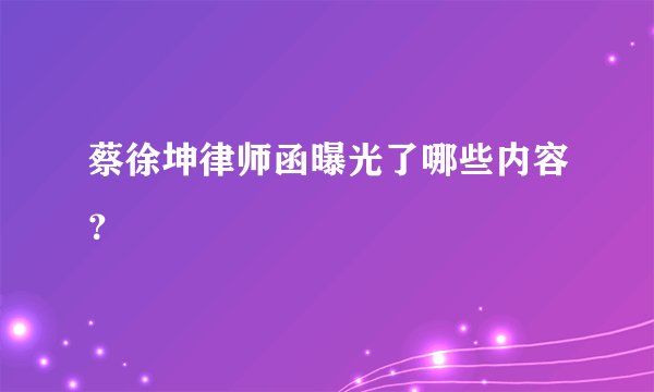 蔡徐坤律师函曝光了哪些内容？