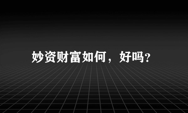 妙资财富如何，好吗？