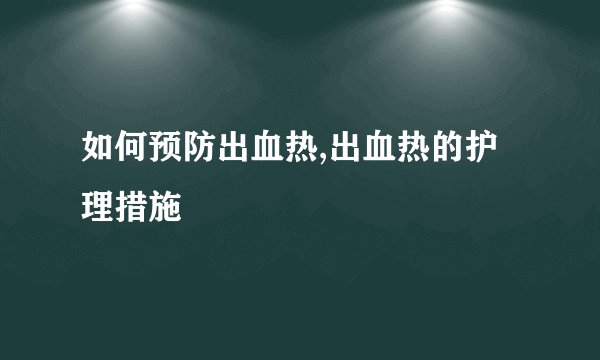 如何预防出血热,出血热的护理措施