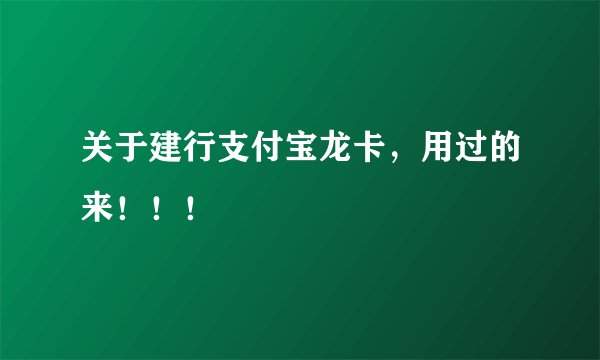 关于建行支付宝龙卡,用过的来!!!