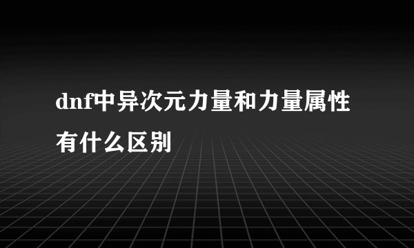dnf中异次元力量和力量属性有什么区别